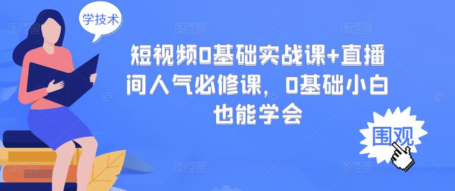 短视频0基础实战课+直播间人气必修课，0基础小白也能学会-韭菜网