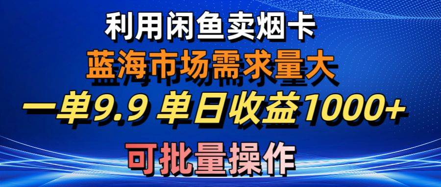 利用咸鱼卖烟卡，蓝海市场需求量大，一单9.9单日收益1000+，可批量操作-韭菜网