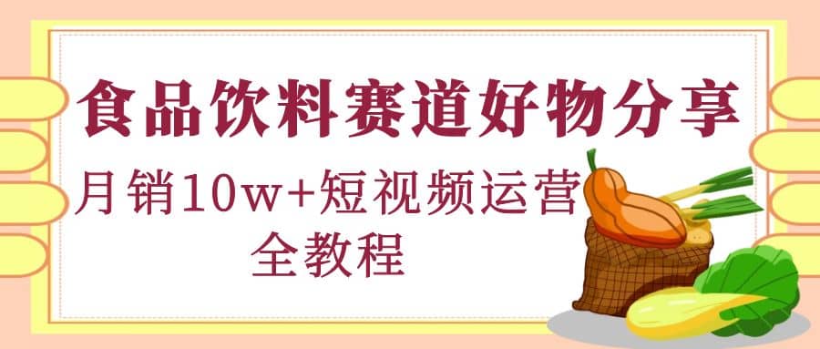 食品饮料赛道好物分享，短视频运营全教程-韭菜网