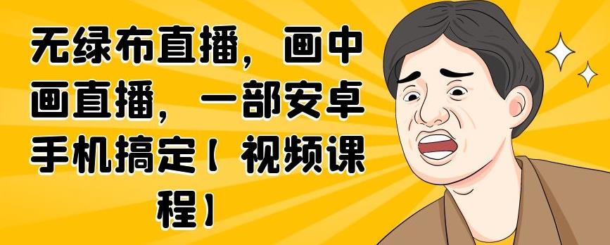 无绿布直播，画中画直播，一部安卓手机搞定【视频课程】-韭菜网