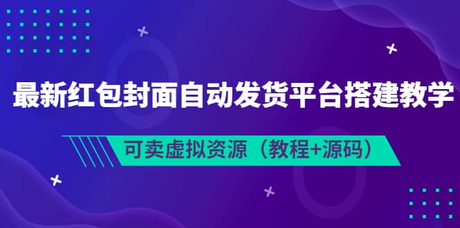 最新红包封面自动发货平台搭建教学，可卖虚拟资源（教程+源码）-韭菜网