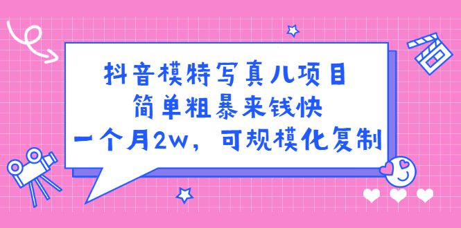 抖音模特写真儿项目，简单粗暴来钱快，一个月2w，可规模化复制（附全套资料）-韭菜网