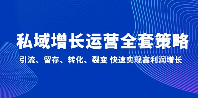 私域增长运营全套策略：引流、留存、转化、裂变 快速实现高利润增长-韭菜网