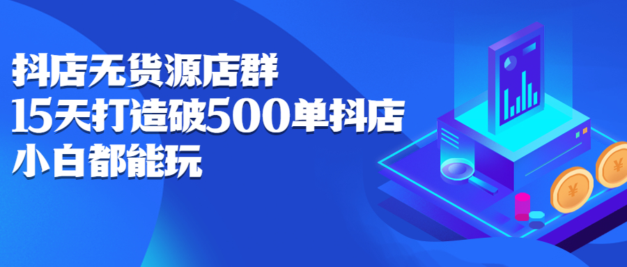 抖店无货源店群，15天打造破500单抖店无货源店群玩法-韭菜网