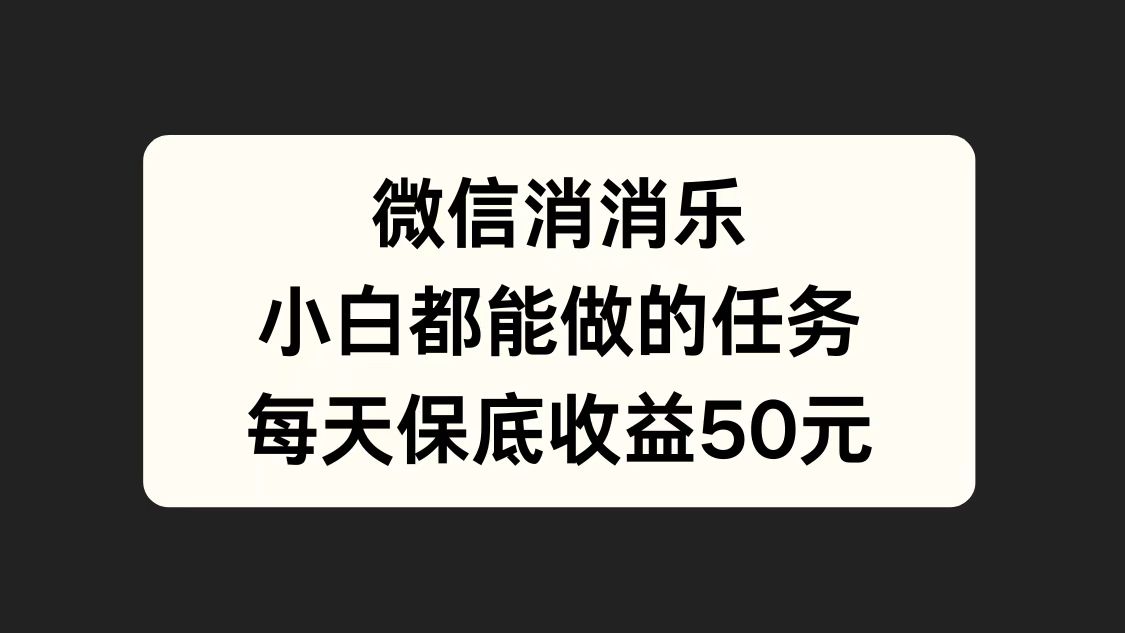 微信消一消，小白都能做的任务，每天收益保底50元-韭菜网