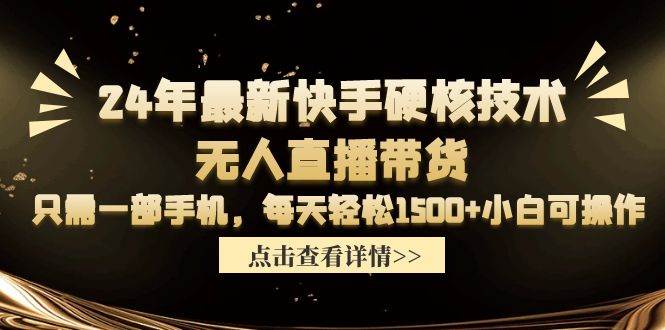 24年最新快手硬核技术无人直播带货，只需一部手机 每天轻松1500+小白可操作-韭菜网