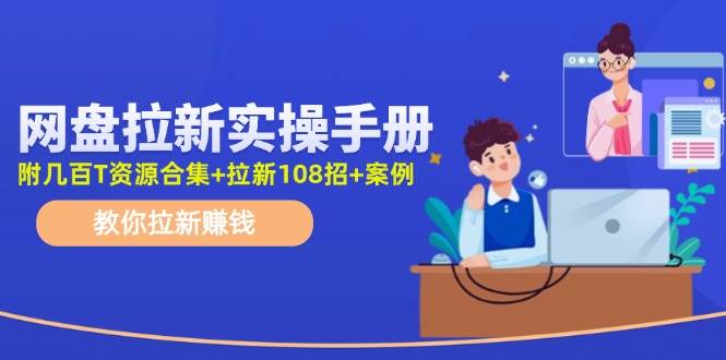 网盘拉新实操手册：教你拉新赚钱（附几百T资源合集+拉新108招+案例）-韭菜网