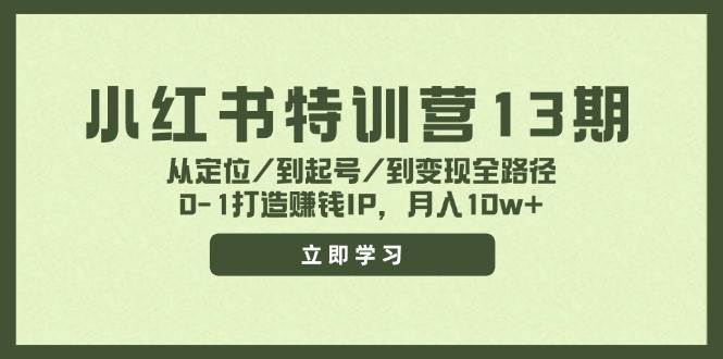 小红书特训营13期，从定位/到起号/到变现全路径，0-1打造赚钱IP，月入10w+-韭菜网