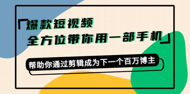 爆款短视频，全方位带你用一部手机，帮助你通过剪辑成为下一个百万博主-韭菜网