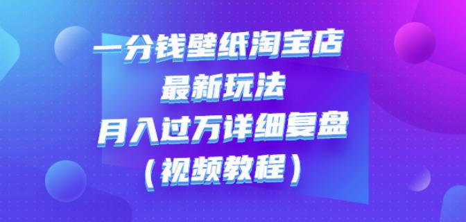 一分钱壁纸淘宝店最新玩法：月入过万详细复盘（视频教程）-韭菜网