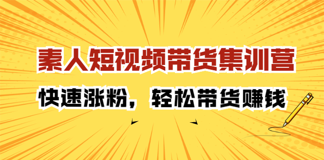 素人短视频带货集训营：快速涨粉，轻松带货赚钱-韭菜网