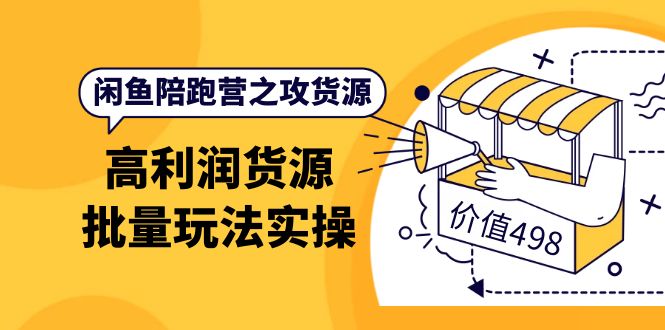 闲鱼陪跑营之攻货源：高利润货源批量玩法，月入过万实操（价值498）-韭菜网