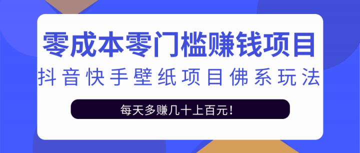 零成本零门槛赚钱项目：抖音快手壁纸项目佛系玩法，一天变现500+【视频教程】-韭菜网