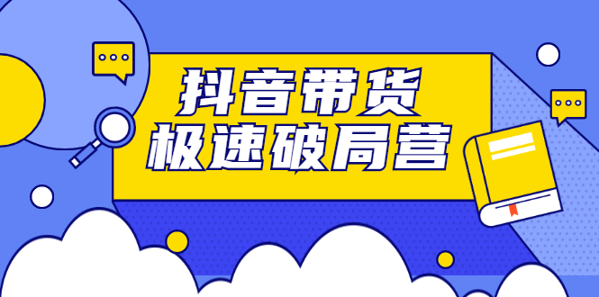 抖音带货极速破局营，掌握抖音电商正确的经营逻辑-韭菜网