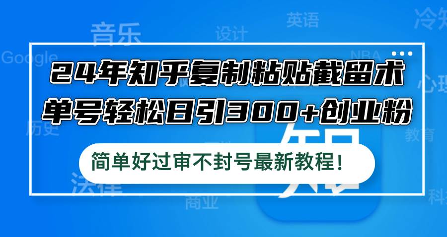 24年知乎复制粘贴截留术，单号轻松日引300+创业粉，简单好过审不封号最…-韭菜网