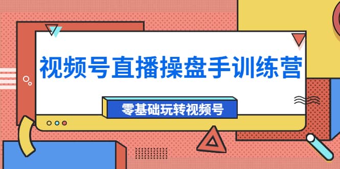 外面收费700的视频号直播操盘手训练营：零基础玩转视频号（10节课）-韭菜网