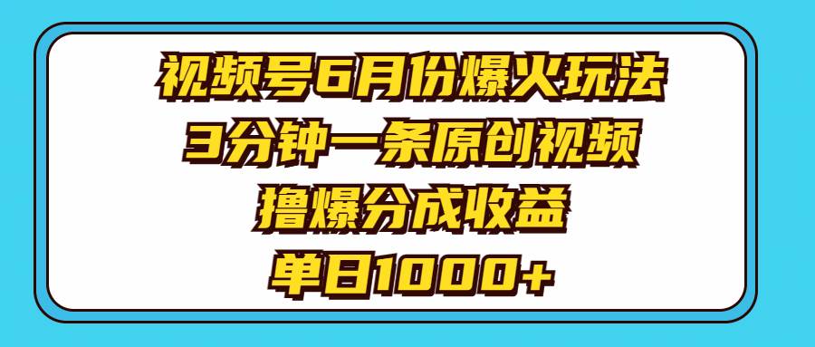 视频号6月份爆火玩法，3分钟一条原创视频，撸爆分成收益，单日1000+-韭菜网