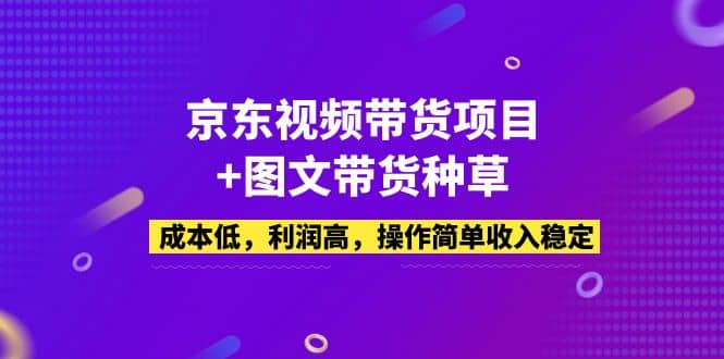 京东视频带货项目+图文带货种草，成本低，利润高，操作简单收入稳定-韭菜网