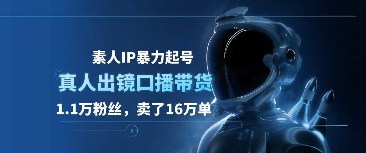 素人IP暴力起号，真人出镜口播带货，1.1万粉丝，卖了16万单-韭菜网