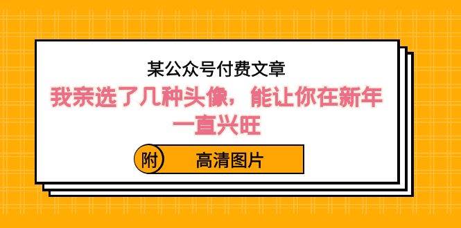 某公众号付费文章：我亲选了几种头像，能让你在新年一直兴旺（附高清图片）-韭菜网