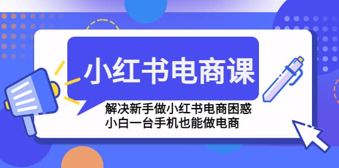 小红书电商课程，解决新手做小红书电商困惑，小白一台手机也能做电商-韭菜网