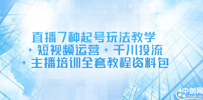 直播7种起号玩法教学+短视频运营+千川投流+主播培训全套教程资料包-韭菜网