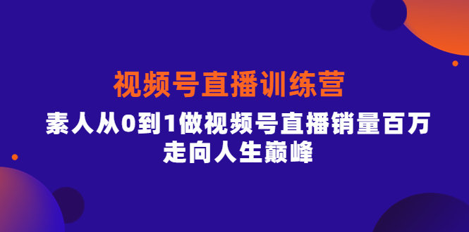 视频号直播训练营，素人从0到1做视频号直播销量百万，走向人生巅峰-韭菜网