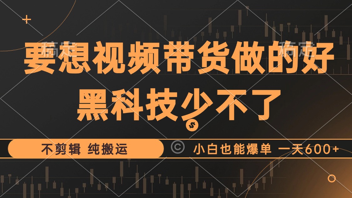 抖音视频带货最暴力玩法，利用黑科技纯搬运，一刀不剪，小白也能爆单，一天600+-韭菜网