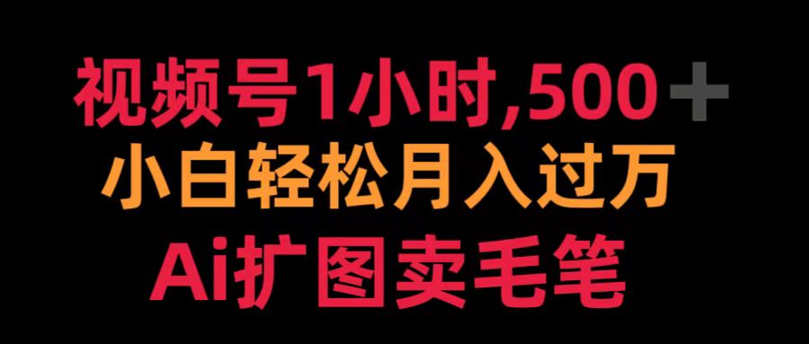 视频号1小时，500＋ 小白轻松月入过万 Ai扩图卖毛笔-韭菜网