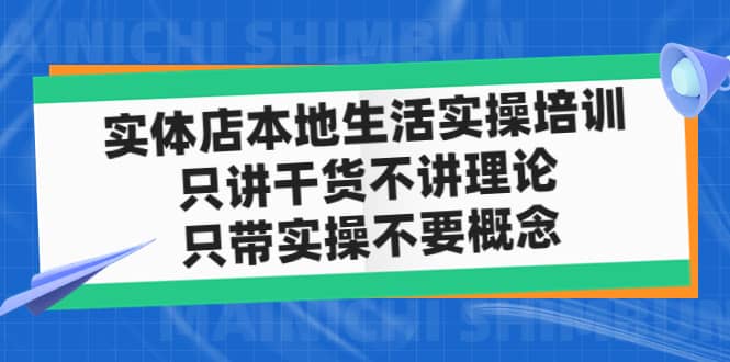 实体店本地生活实操培训，只讲干货不讲理论，只带实操不要概念（12节课）-韭菜网