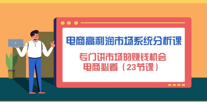 电商高利润市场系统分析课：电商必看（23节课）-韭菜网