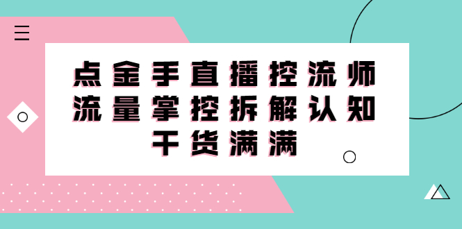 直播控流师线上课，流量掌控拆解认知，干货满满-韭菜网