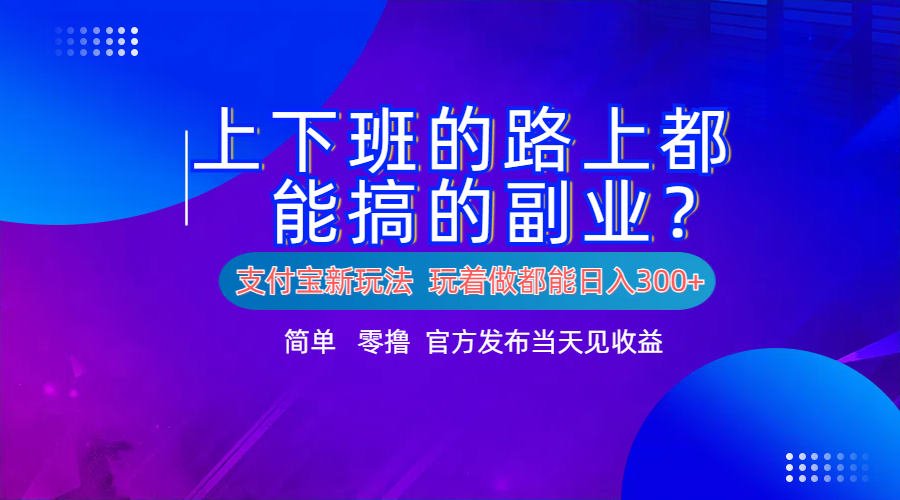 支付宝新项目！上下班的路上都能搞米的副业！简单日入300+-韭菜网