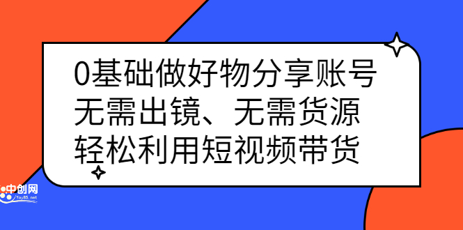 0基础做好物分享账号：无需出镜、无需货源，轻松利用短视频带货-韭菜网