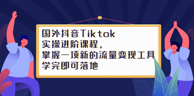 Tiktok实操进阶课程，掌握一项新的流量变现工具，学完即可落地-韭菜网