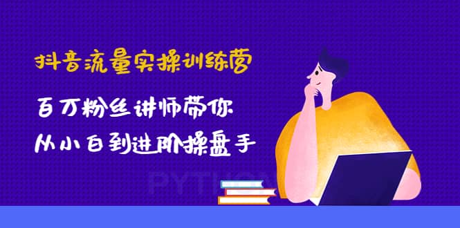 抖音流量实操训练营：百万粉丝讲师带你从小白到进阶操盘手-韭菜网