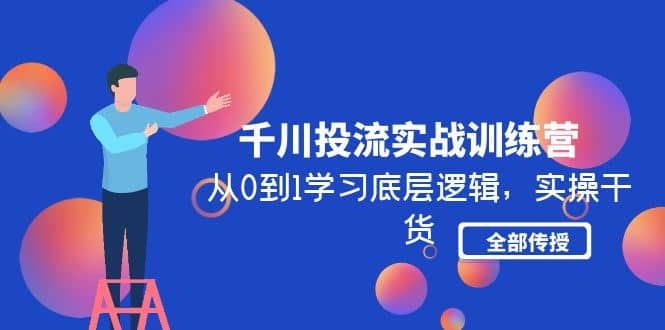 千川投流实战训练营：从0到1学习底层逻辑，实操干货全部传授(无水印)-韭菜网