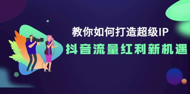 教你如何打造超级IP，抖音流量红利新机遇-韭菜网