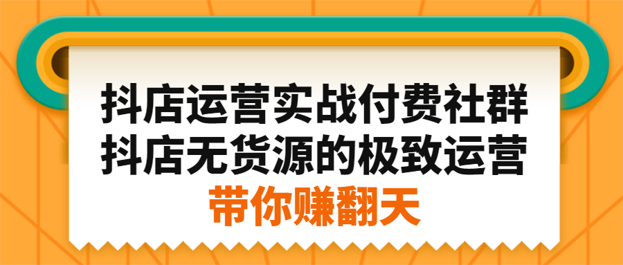 抖店运营实战付费社群，抖店无货源的极致运营带你赚翻天-韭菜网