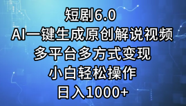 一键生成原创解说视频I，短剧6.0 AI，小白轻松操作，日入1000+，多平台多方式变现-韭菜网