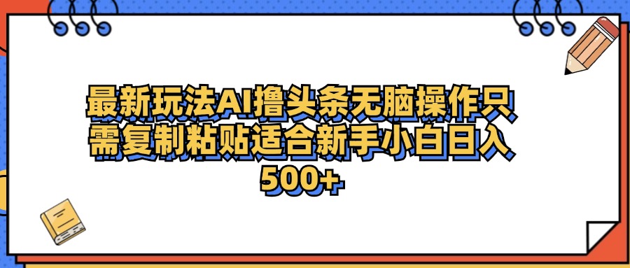 最新AI头条撸收益，日入500＋  只需无脑粘贴复制-韭菜网