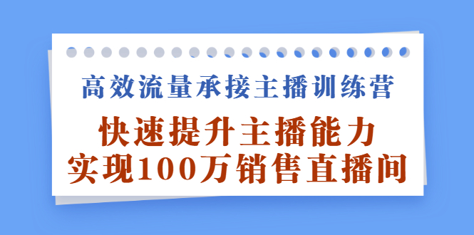 高效流量承接主播训练营：快速提升主播能力,实现100万销售直播间-韭菜网