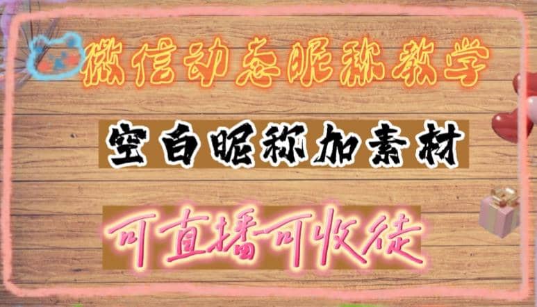 微信动态昵称设置方法，可抖音直播引流，日赚上百【详细视频教程+素材】-韭菜网