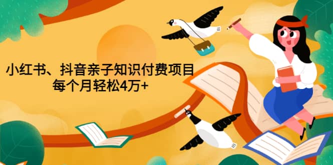 重磅发布小红书、抖音亲子知识付费项目，每个月轻松4万+（价值888元）-韭菜网