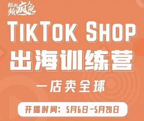 疯人院:TikTok Shop出海训练营（一店卖全球)，出海抢占全球新流量-韭菜网