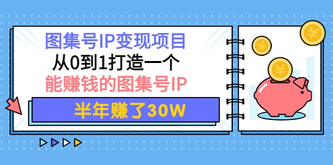 图集号IP变现项目：从0到1打造一个能赚钱的图集号IP-韭菜网