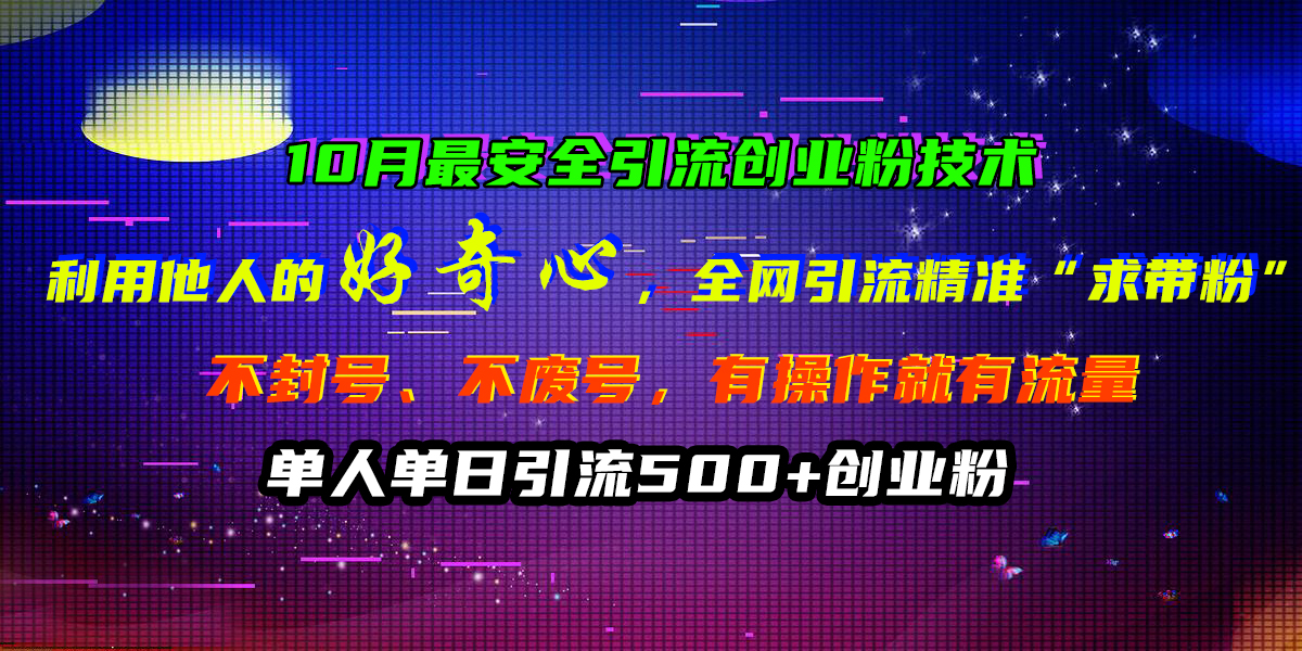 10月最安全引流创业粉技术，利用他人的好奇心，全网引流精准“求带粉”，不封号、不废号，有操作就有流量，单人单日引流500+创业粉-韭菜网