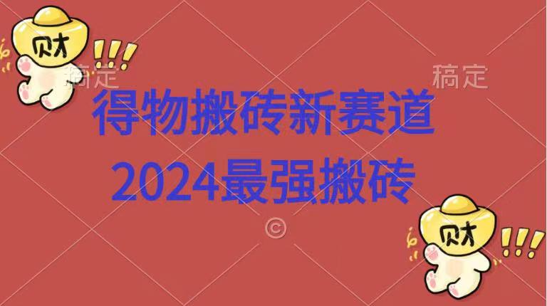 得物搬砖新赛道.2024最强搬砖-韭菜网