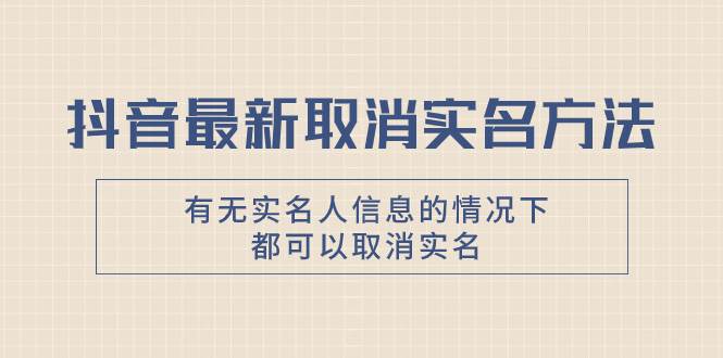 抖音最新取消实名方法，有无实名人信息的情况下都可以取消实名，自测-韭菜网