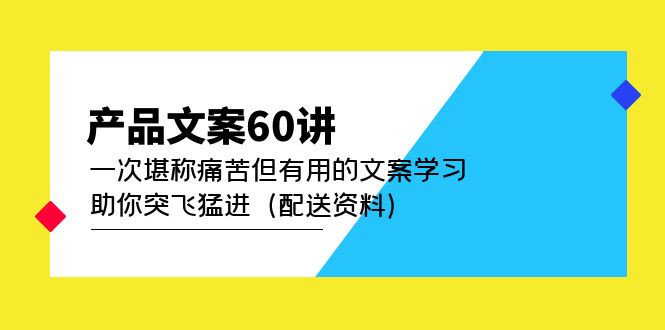 产品文案60讲：一次堪称痛苦但有用的文案学习 助你突飞猛进（配送资料）-韭菜网